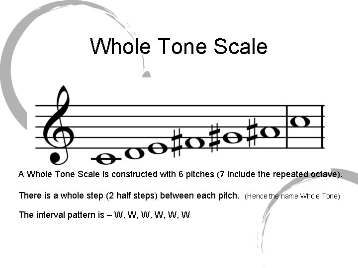 Whole Tone Scale A Whole Tone Scale is constructed with 6 pitches (7 include