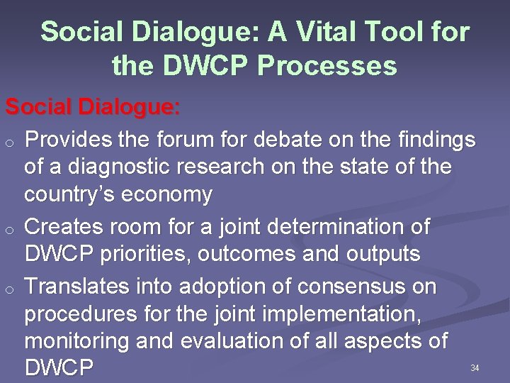 Social Dialogue: A Vital Tool for the DWCP Processes Social Dialogue: o Provides the