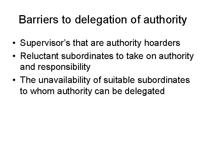 Barriers to delegation of authority • Supervisor’s that are authority hoarders • Reluctant subordinates