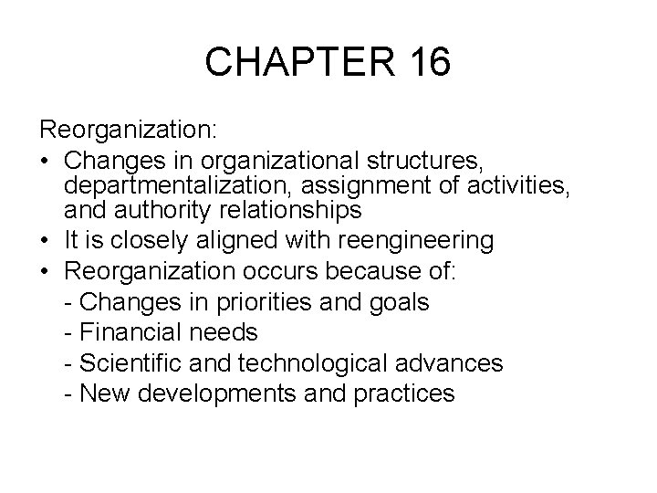 CHAPTER 16 Reorganization: • Changes in organizational structures, departmentalization, assignment of activities, and authority