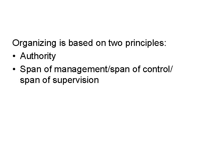 Organizing is based on two principles: • Authority • Span of management/span of control/