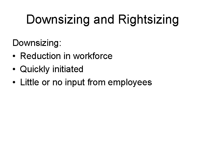 Downsizing and Rightsizing Downsizing: • Reduction in workforce • Quickly initiated • Little or