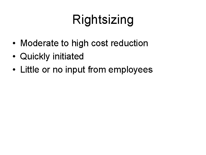 Rightsizing • Moderate to high cost reduction • Quickly initiated • Little or no