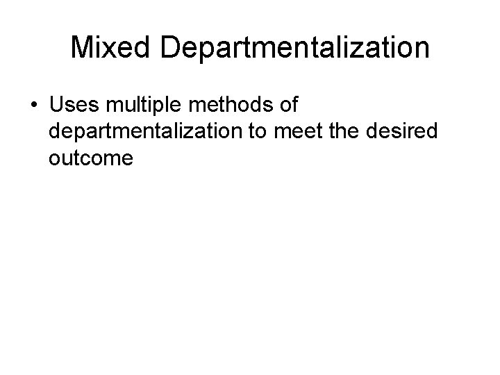 Mixed Departmentalization • Uses multiple methods of departmentalization to meet the desired outcome 