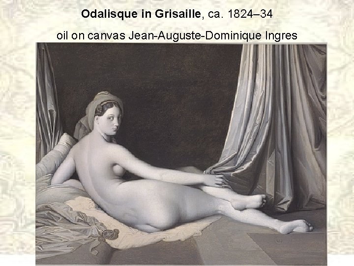 Odalisque in Grisaille, ca. 1824– 34 oil on canvas Jean-Auguste-Dominique Ingres 