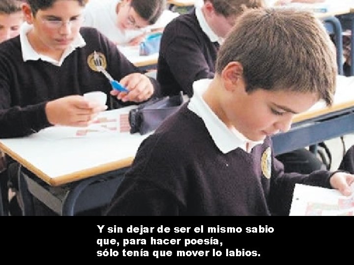 Y sin dejar de ser el mismo sabio que, para hacer poesía, sólo tenía