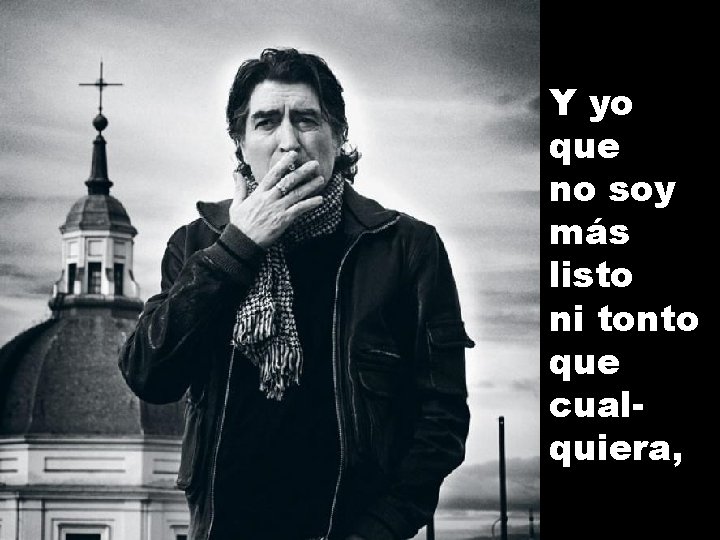 Y yo que no soy más listo ni tonto que cualquiera, 