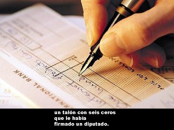un talón con seis ceros que le había firmado un diputado. 