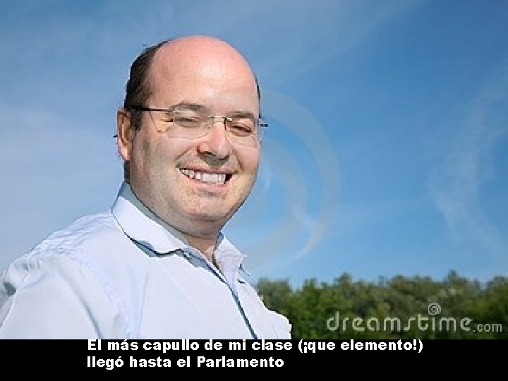 El más capullo de mi clase (¡que elemento!) llegó hasta el Parlamento 