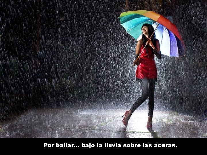 Por bailar. . . bajo la lluvia sobre las aceras. 