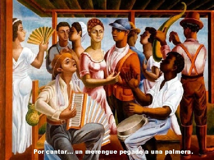 Por cantar. . . un merengue pegado a una palmera. 