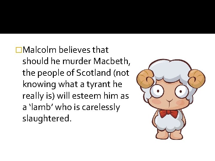�Malcolm believes that should he murder Macbeth, the people of Scotland (not knowing what