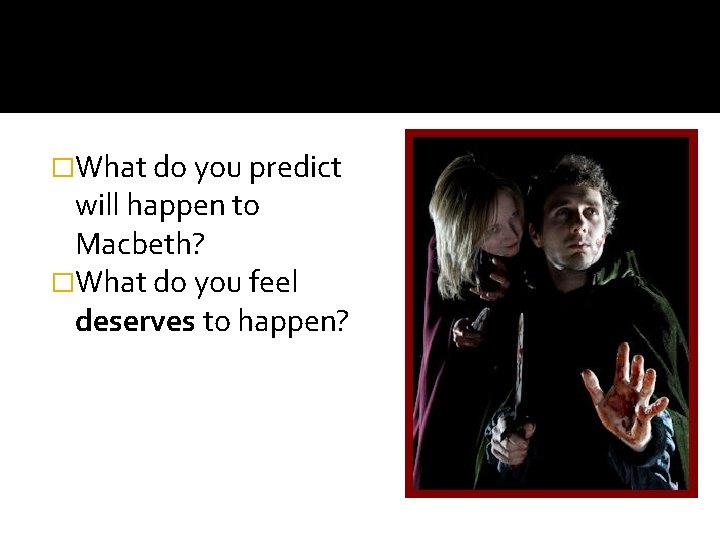 �What do you predict will happen to Macbeth? �What do you feel deserves to