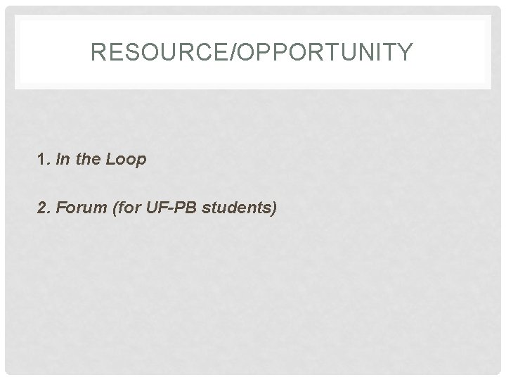 RESOURCE/OPPORTUNITY 1. In the Loop 2. Forum (for UF-PB students) 