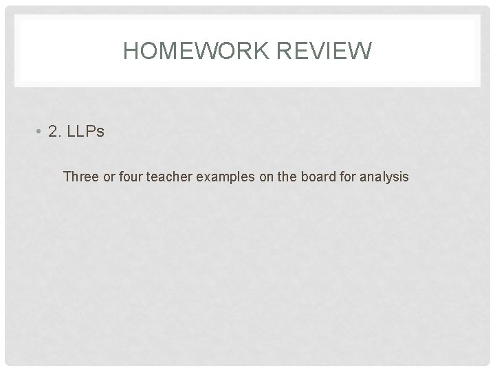 HOMEWORK REVIEW • 2. LLPs Three or four teacher examples on the board for
