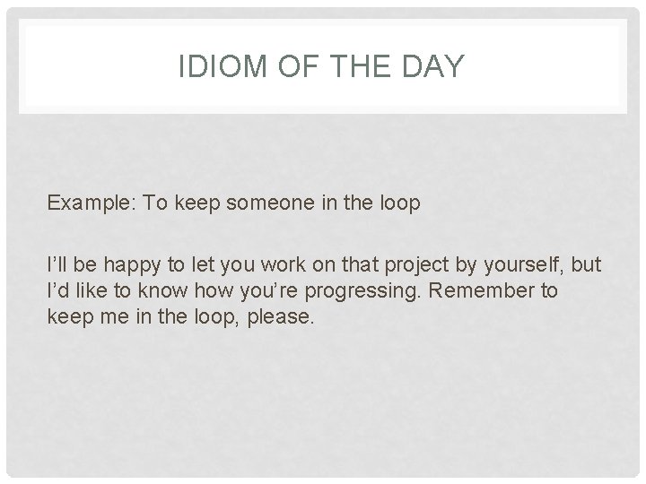 IDIOM OF THE DAY Example: To keep someone in the loop I’ll be happy