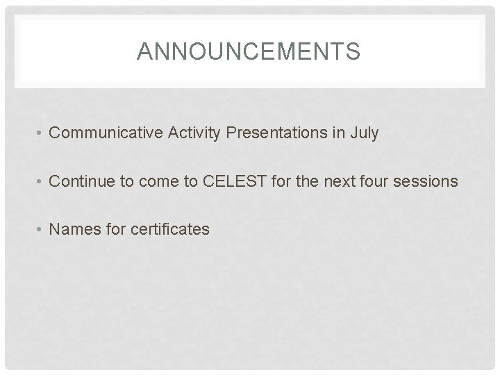 ANNOUNCEMENTS • Communicative Activity Presentations in July • Continue to come to CELEST for