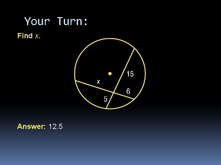 Your Turn: Find x. Answer: 12. 5 Your Turn: Find x. Answer: 12. 5