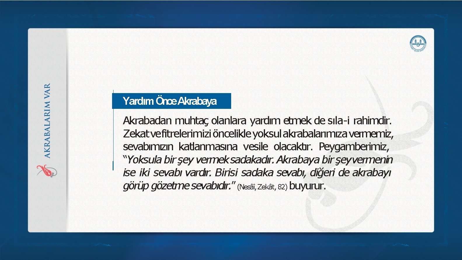 Yardım Önce Akrabaya Akrabadan muhtaç olanlara yardım etmek de sıla-i rahimdir. Zekat vefitrelerimizi öncelikle Yardım Önce Akrabaya Akrabadan muhtaç olanlara yardım etmek de sıla-i rahimdir. Zekat vefitrelerimizi öncelikle