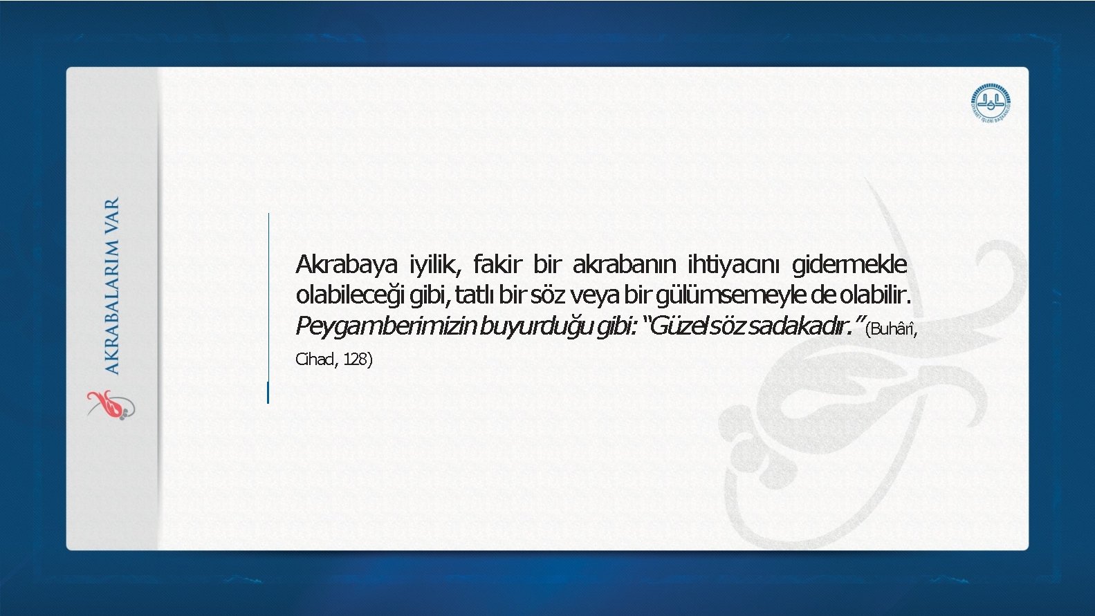 Akrabaya iyilik, fakir bir akrabanın ihtiyacını gidermekle olabileceği gibi, tatlı bir söz veya bir Akrabaya iyilik, fakir bir akrabanın ihtiyacını gidermekle olabileceği gibi, tatlı bir söz veya bir
