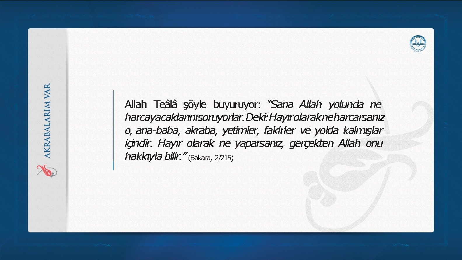 Allah Teâlâ şöyle buyuruyor: “Sana Allah yolunda ne harcayacaklarınısoruyorlar. Deki: Hayırolarakneharcarsanız o, ana-baba, akraba, Allah Teâlâ şöyle buyuruyor: “Sana Allah yolunda ne harcayacaklarınısoruyorlar. Deki: Hayırolarakneharcarsanız o, ana-baba, akraba,