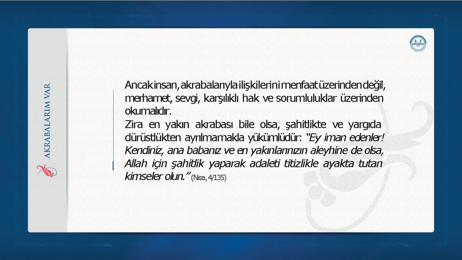 Ancakinsan, akrabalarıylailişkilerini menfaatüzerindendeğil, merhamet, sevgi, karşılıklı hak ve sorumluluklar üzerinden okumalıdır. Zira en yakın Ancakinsan, akrabalarıylailişkilerini menfaatüzerindendeğil, merhamet, sevgi, karşılıklı hak ve sorumluluklar üzerinden okumalıdır. Zira en yakın