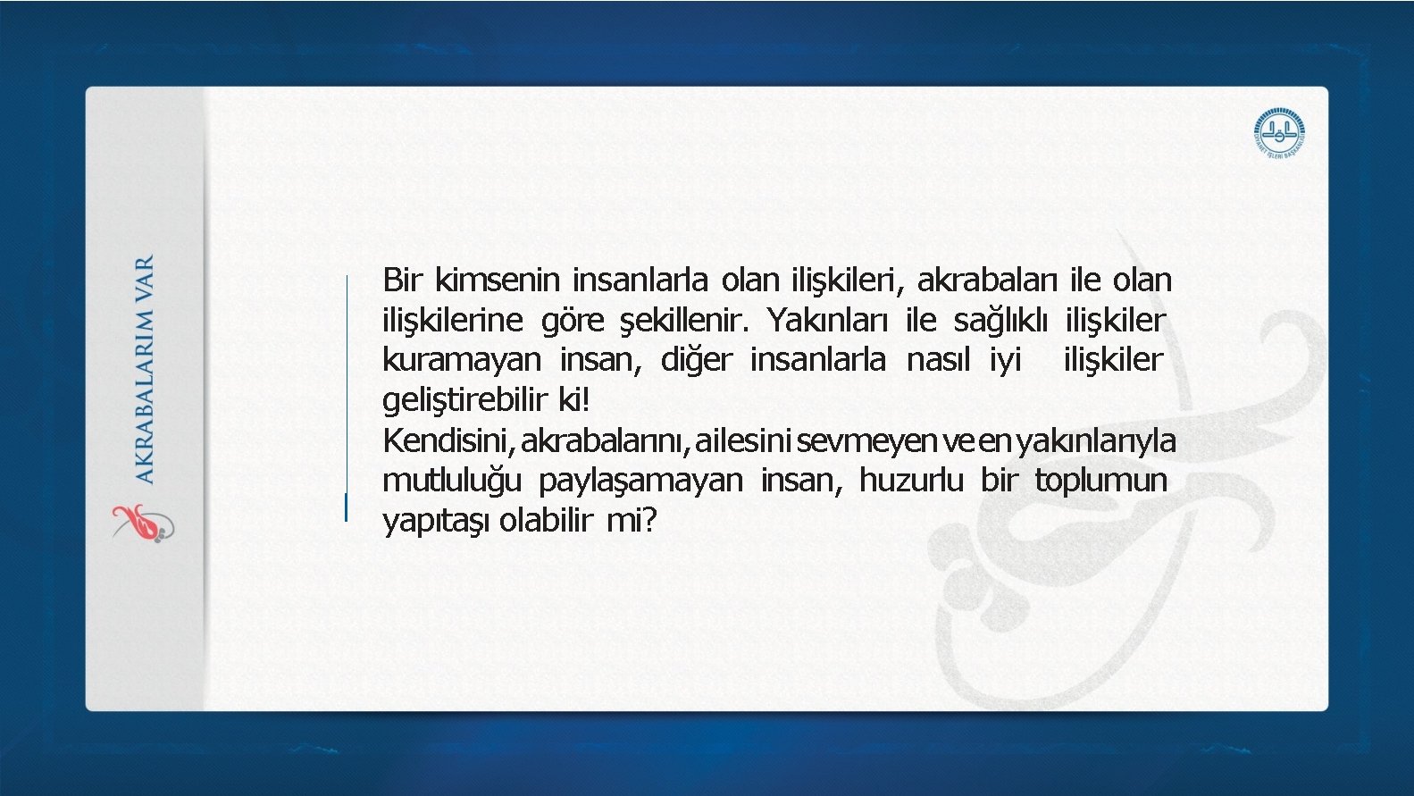 Bir kimsenin insanlarla olan ilişkileri, akrabaları ile olan ilişkilerine göre şekillenir. Yakınları ile sağlıklı Bir kimsenin insanlarla olan ilişkileri, akrabaları ile olan ilişkilerine göre şekillenir. Yakınları ile sağlıklı