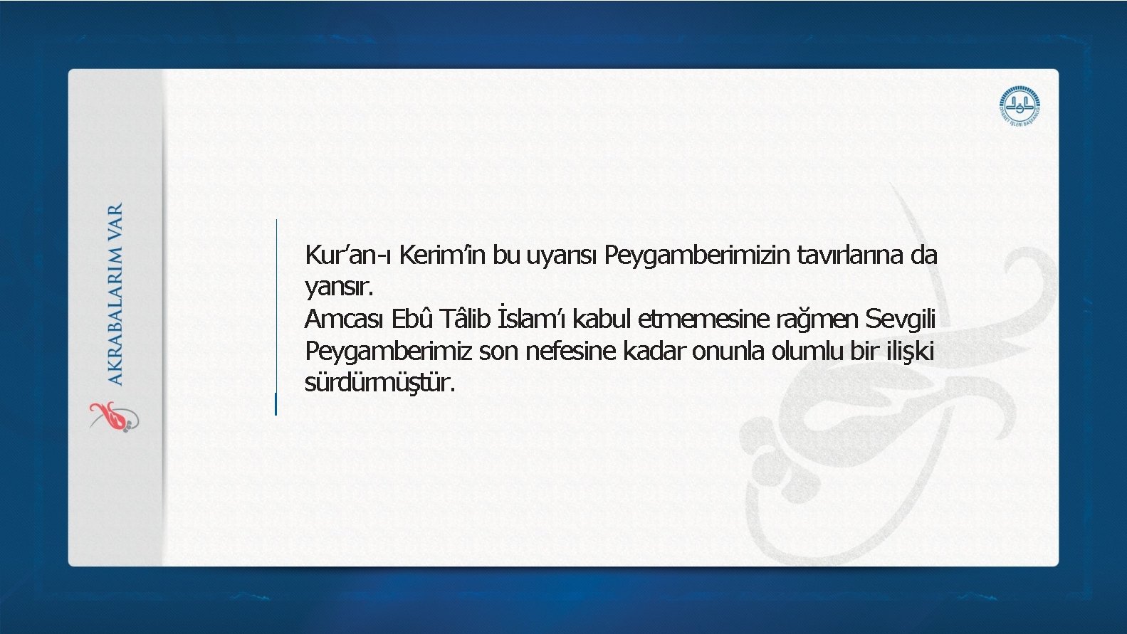 Kur’an-ı Kerim’in bu uyarısı Peygamberimizin tavırlarına da yansır. Amcası Ebû Tâlib İslam’ı kabul etmemesine Kur’an-ı Kerim’in bu uyarısı Peygamberimizin tavırlarına da yansır. Amcası Ebû Tâlib İslam’ı kabul etmemesine