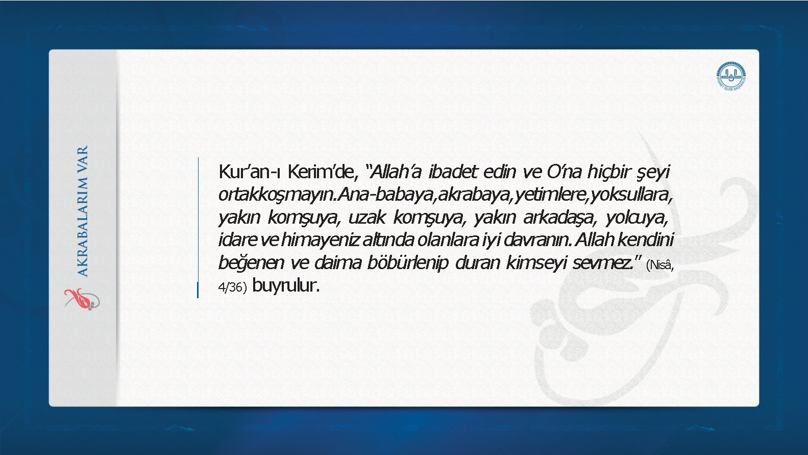 Kur’an-ı Kerim’de, “Allah’a ibadet edin ve O’na hiçbir şeyi ortakkoşmayın. Ana-babaya, akrabaya, yetimlere, yoksullara, Kur’an-ı Kerim’de, “Allah’a ibadet edin ve O’na hiçbir şeyi ortakkoşmayın. Ana-babaya, akrabaya, yetimlere, yoksullara,