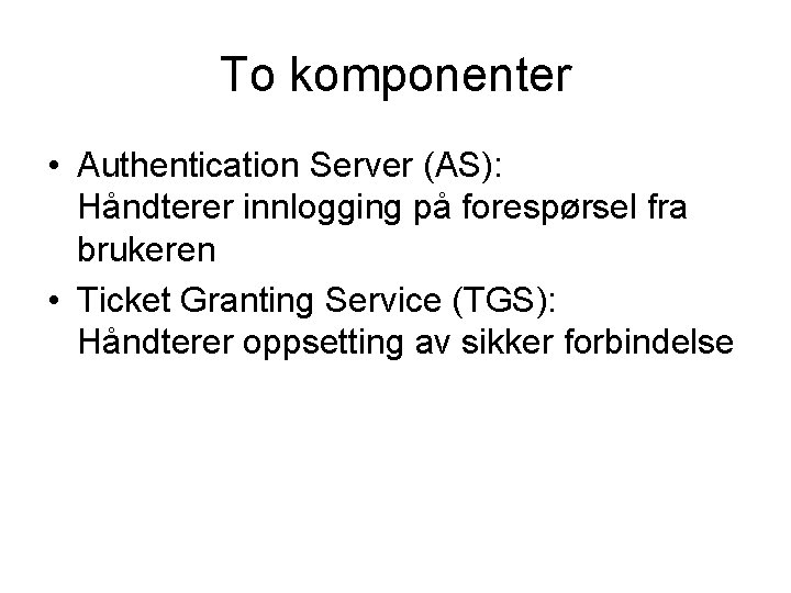 To komponenter • Authentication Server (AS): Håndterer innlogging på forespørsel fra brukeren • Ticket