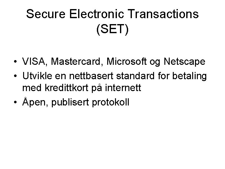 Secure Electronic Transactions (SET) • VISA, Mastercard, Microsoft og Netscape • Utvikle en nettbasert