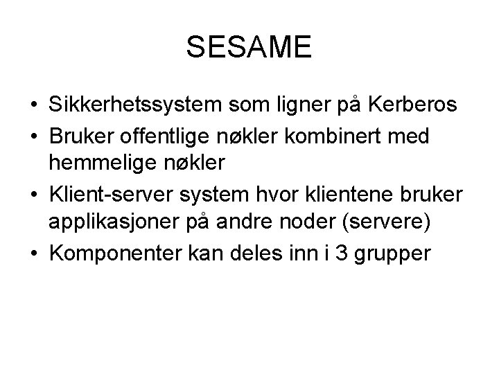 SESAME • Sikkerhetssystem som ligner på Kerberos • Bruker offentlige nøkler kombinert med hemmelige