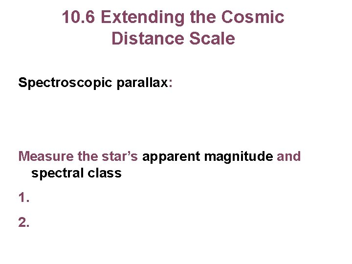 10. 6 Extending the Cosmic Distance Scale Spectroscopic parallax: Measure the star’s apparent magnitude