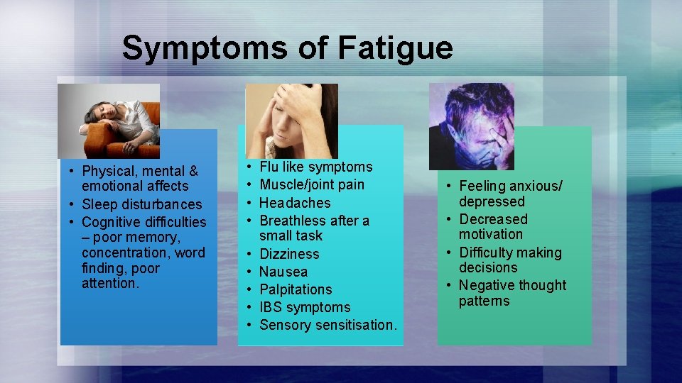 Symptoms of Fatigue • Physical, mental & emotional affects • Sleep disturbances • Cognitive