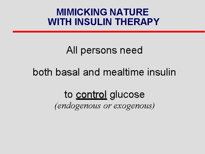 MIMICKING NATURE WITH INSULIN THERAPY All persons need both basal and mealtime insulin to