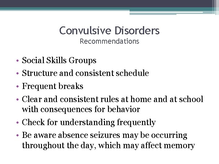 Convulsive Disorders Recommendations • • Social Skills Groups Structure and consistent schedule Frequent breaks
