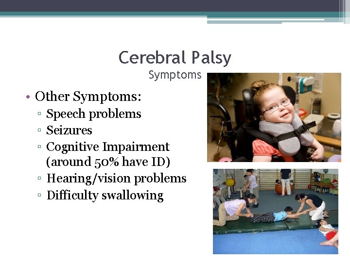 Cerebral Palsy Symptoms • Other Symptoms: ▫ Speech problems ▫ Seizures ▫ Cognitive Impairment