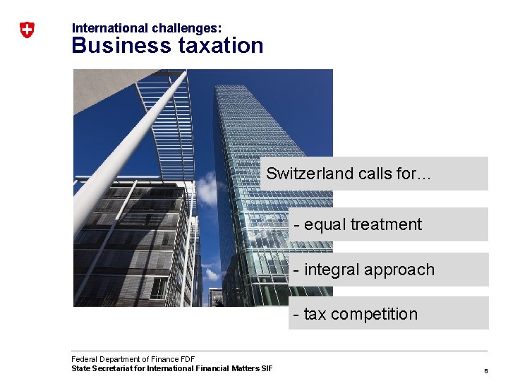 International challenges: Business taxation Switzerland calls for… - equal treatment - integral approach -