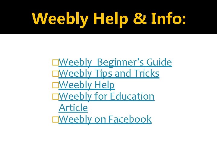 Weebly Help & Info: �Weebly Beginner’s Guide �Weebly Tips and Tricks �Weebly Help �Weebly