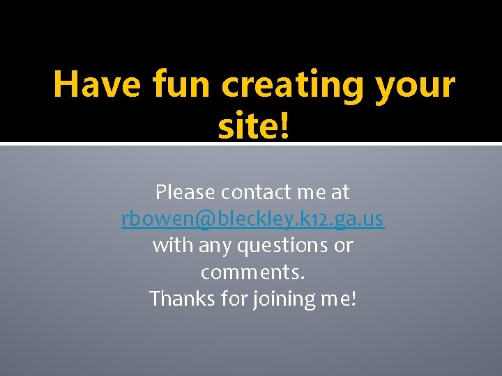Have fun creating your site! Please contact me at rbowen@bleckley. k 12. ga. us