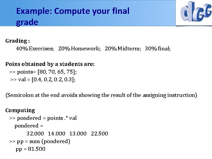 Example: Compute your final grade Grading : 40% Exercises; 20% Homework; 20% Midterm; 30%