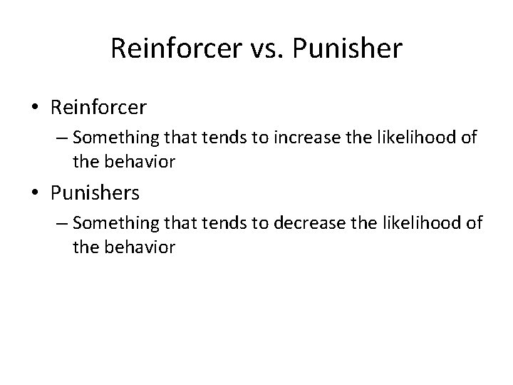 Reinforcer vs. Punisher • Reinforcer – Something that tends to increase the likelihood of