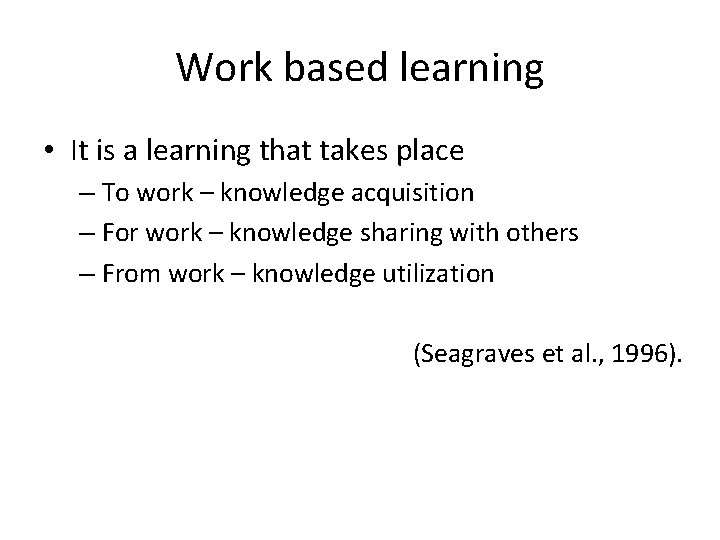 Work based learning • It is a learning that takes place – To work