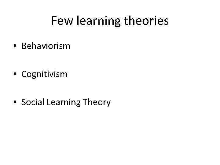 Few learning theories • Behaviorism • Cognitivism • Social Learning Theory 