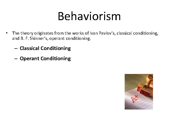 Behaviorism • The theory originates from the works of Ivan Pavlov’s, classical conditioning, and