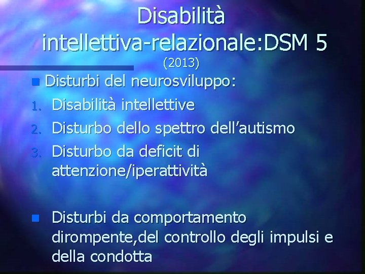 Disabilità intellettiva-relazionale: DSM 5 (2013) Disturbi del neurosviluppo: 1. Disabilità intellettive 2. Disturbo dello