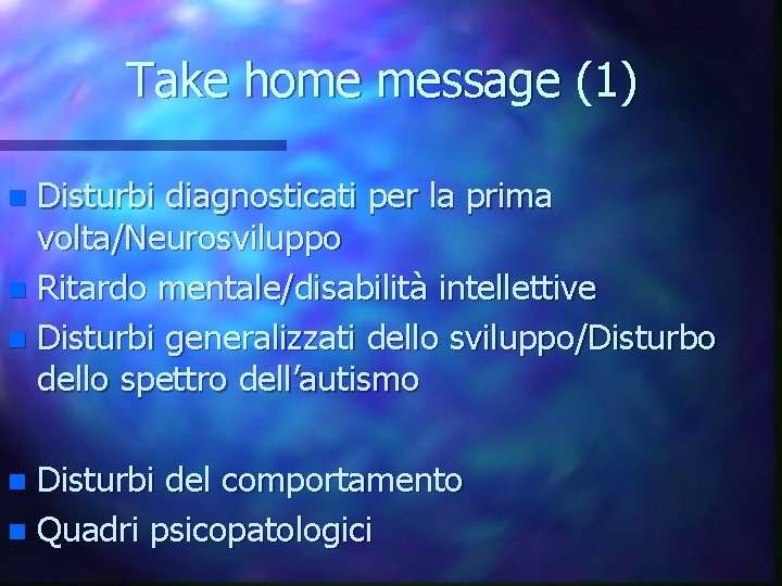 Take home message (1) Disturbi diagnosticati per la prima volta/Neurosviluppo n Ritardo mentale/disabilità intellettive