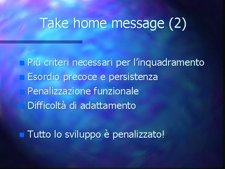 Take home message (2) Più criteri necessari per l’inquadramento n Esordio precoce e persistenza