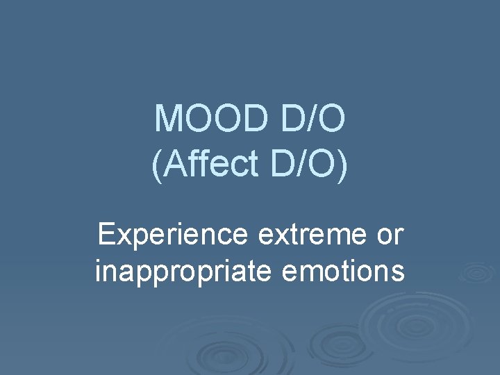 MOOD D/O (Affect D/O) Experience extreme or inappropriate emotions 