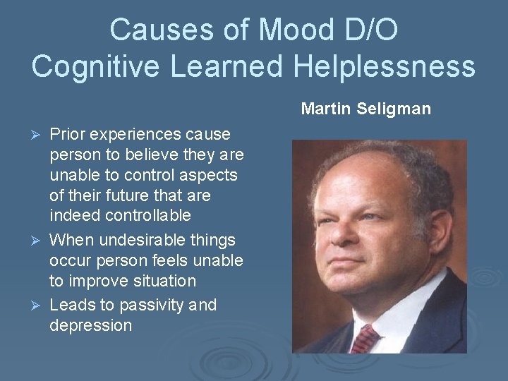 Causes of Mood D/O Cognitive Learned Helplessness Martin Seligman Prior experiences cause person to